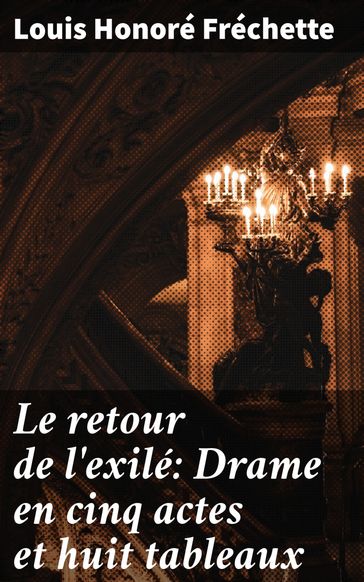 Le retour de l'exilé: Drame en cinq actes et huit tableaux - Louis Honoré Fréchette
