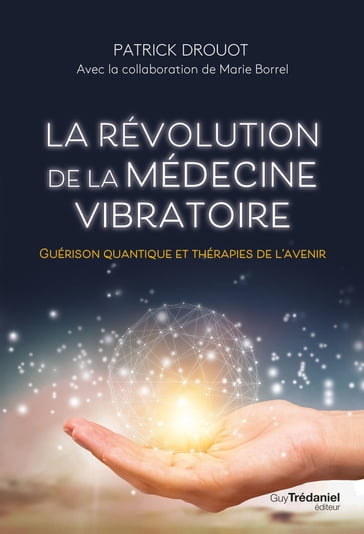 La révolution de la médecine vibratoire - Guérison quantique et thérapies de l'avenir - Patrick Drouot - Marie Borrel
