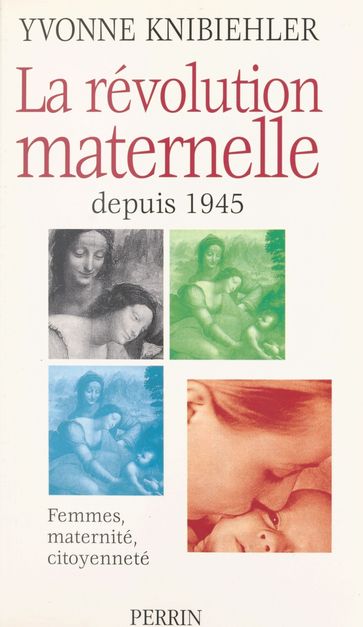 La révolution maternelle depuis 1945 : femmes, maternité, citoyenneté - Yvonne Knibiehler