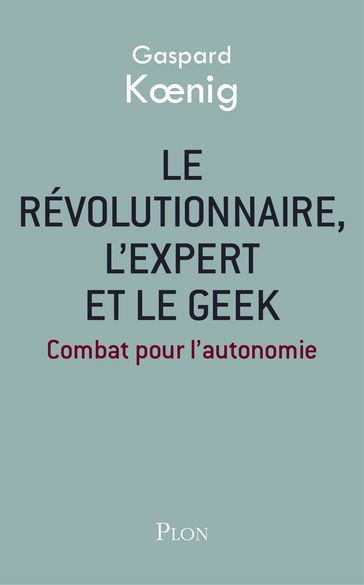 Le révolutionnaire, l'expert et le geek - Gaspard Koenig