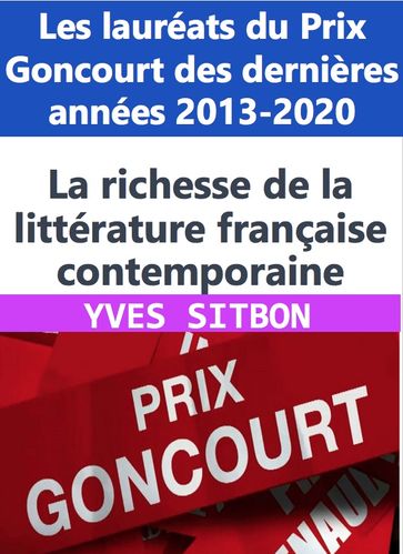 La richesse de la littérature française contemporaine : Les lauréats du Prix Goncourt des dernières années 2013-2020 - YVES SITBON