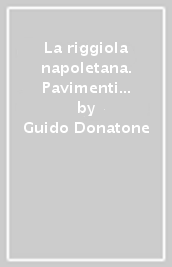 La riggiola napoletana. Pavimenti e rivestimenti maiolicati dal Seicento all Ottocento