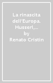 La rinascita dell Europa. Husserl, la civiltà europea e il destino dell Occidente