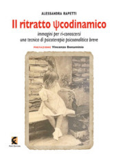 Il ritratto psicodinamico. Immagini per ri-conoscersi: una tecnica di psicoterapia psicoanalitica breve