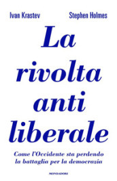 La rivolta antiliberale. Come l Occidente sta perdendo la battaglia per la democrazia