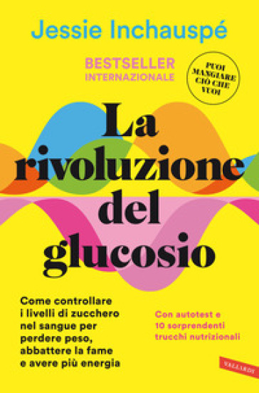 La rivoluzione del glucosio. Come controllare i livelli di zucchero nel sangue per perdere peso, abbattere la fame e avere più energia. Con autotest e 10 sorprendenti trucchi nutrizionali - Jessie Inchauspé