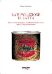 La rivoluzione di latta. Breve storia della pesca e dell industria del tonno nella Favignana dei Florio