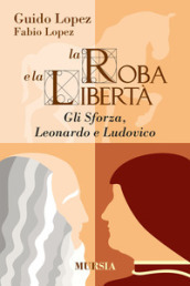 La roba e la libertà. Gli Sforza, Leonardo e Ludovico