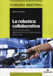 La robotica collaborativa. Sicurezza e flessibilità delle nuove forme di collaborazione uomo-robot