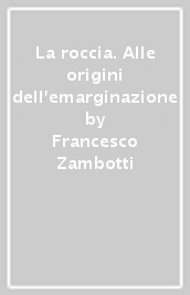 La roccia. Alle origini dell emarginazione