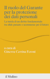 Il ruolo del Garante per la protezione dei dati personali. La tutela di un diritto fondamentale tra sfide passate e scommesse per il futuro