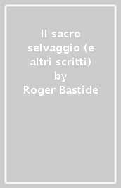 Il sacro selvaggio (e altri scritti)