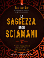 La saggezza degli sciamani. Potenti insegnamenti di trasformazione sull amore e la vita