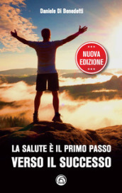 La salute è il primo passo verso il successo. Strategie per ritrovare e mantenere il benessere fisico e mentale. Nuova ediz.