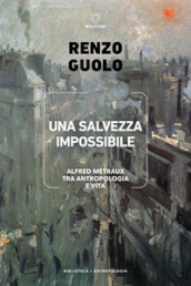 Una salvezza impossibile. Alfred Métraux tra antropologia e vita