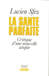 La santé parfaite - Critique d une nouvelle utopie