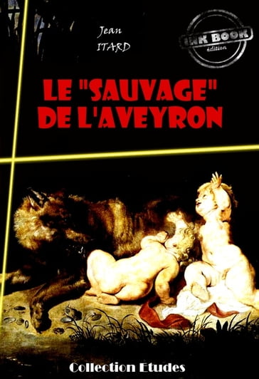 Le « sauvage » de l'Aveyron : Mémoire et Rapport [édition intégrale revue et mise à jour] - Jean Itard