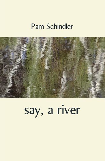 say, a river - Pam Schindler