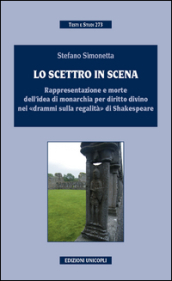 Lo scettro in scena. Rappresentazione e morte dell idea di sovranità per diritto divino nei «drammi sulla regalità» di Shakespeare