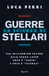 La scienza di Guerre Stellari. Dal Millennium Falcon alla spada laser cosa è «fanta» e cosa è «scienza»