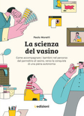 La scienza del vasino. Come accompagnare i bambini nel percorso dal pannolino al vasino, verso la conquista di una piena autonomia