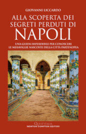 Alla scoperta dei segreti perduti di Napoli. Una guida imperdibile per conoscere le meraviglie nascoste della città partenopea