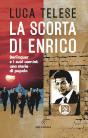 La scorta di Enrico. Berlinguer e i suoi uomini: una storia di popolo