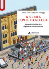 A scuola con le tecnologie. Manuale di didattica digitalmente aumentata