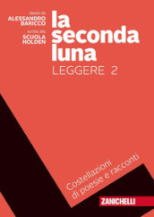 La seconda luna. Leggere. Costellazioni di racconti e poesie. Per le Scuole superiori. Con Contenuto digitale (fornito elettronicamente). Vol. 2