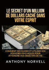 Le secret d un million de dollars caché dans votre esprit. Comment découvrir et utiliser vos pouvoirs psychiques pour atteindre vos objectifs de vie