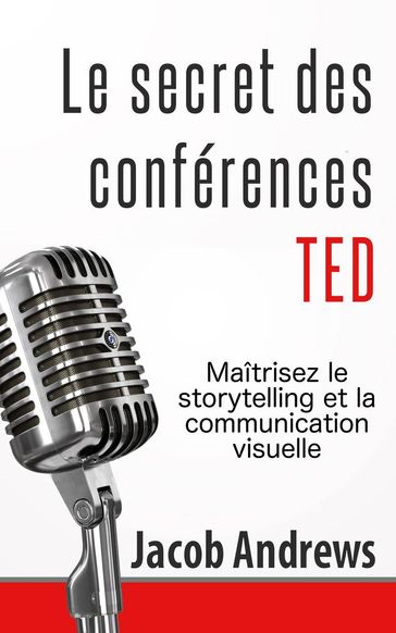 Le secret des conférences TED : Maîtrisez le storytelling et la communication visuelle - Jacob Andrews
