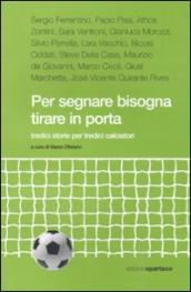 Per segnare bisogna tirare in porta. Tredici storie per tredici calciatori