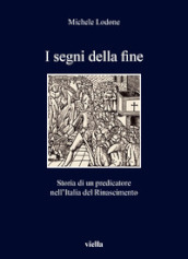 I segni della fine. Storia di un predicatore nell Italia del Rinascimento