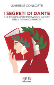 I segreti di Dante. Due possibili interpretazioni inedite della Divina Commedia