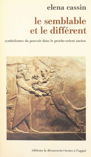 Le semblable et le différent : symbolismes du pouvoir dans le Proche-Orient ancien - Elena Cassin