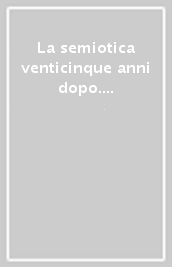 La semiotica venticinque anni dopo. Atti del Convegno dell Associazione italiana di studi semiotici (Torino, 30 ottobre-1 novembre 1997)