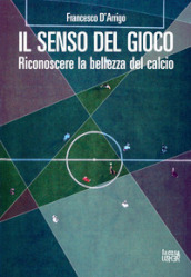 Il senso del gioco. Riconoscere la bellezza del calcio. Ediz. ampliata