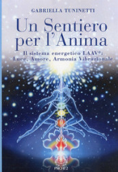 Un sentiero per l anima. Il sistema energetico LAAV. Luce, amore, armonia vibrazionale