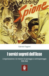 I servizi segreti dell Asse 1939-1945. L organizzazione e le missioni di spionaggio e controspionaggio (1939-1945)