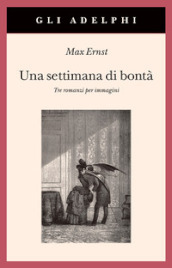 Una settimana di bontà. Tre romanzi per immagini. Ediz. illustrata