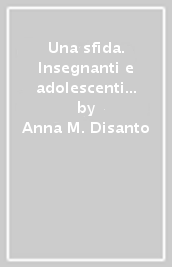 Una sfida. Insegnanti e adolescenti a confronto