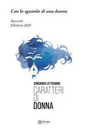 Con lo sguardo di una donna. Racconti. Edizione 2020. Concorso letterario Caratteri di donna