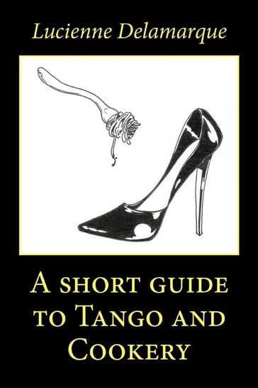 A short guide to Tango and Cookery - Lucienne Delamarque