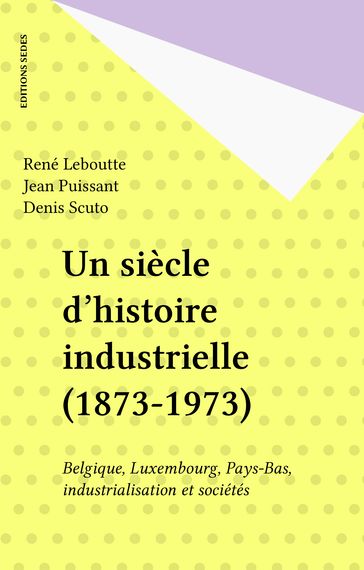 Un siècle d'histoire industrielle (1873-1973) - Denis Scuto - Jean Puissant - René Leboutte