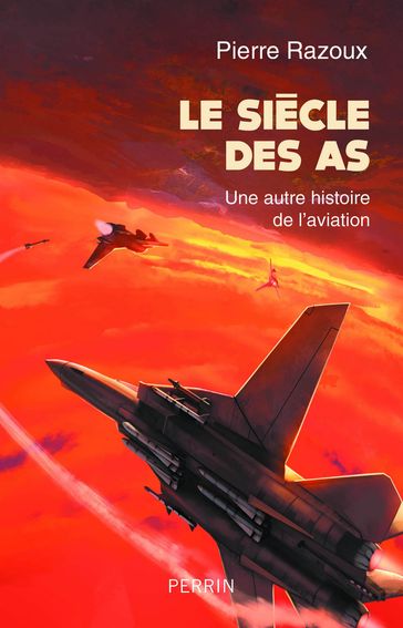 Le siècle des As (1915-1988) - Une autre histoire de l'aviation - Pierre RAZOUX