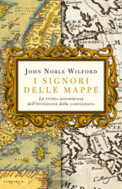 I signori delle mappe. La storia avventurosa dell invenzione della cartografia