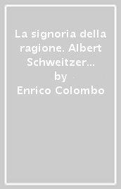 La signoria della ragione. Albert Schweitzer filosofo del Novecento