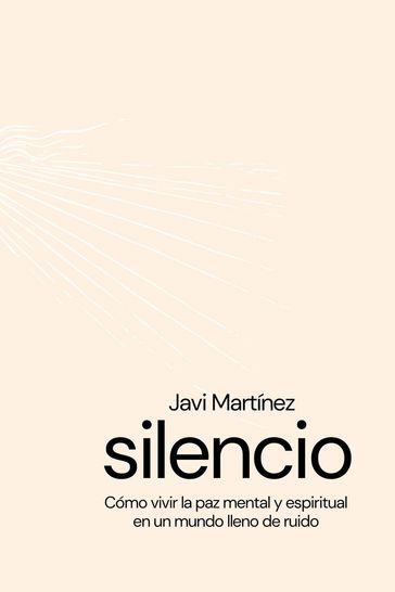 silencio Cómo vivir la paz mental y espiritual en un mundo lleno de ruidos - Javi Martínez