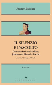 Il silenzio e l ascolto. Conversazioni con Panikkar, Jodorowsky, Mandel e Rocchi