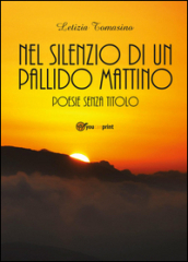 Nel silenzio di un pallido mattino. Poesie senza titolo